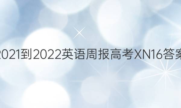 2021-2022 英语周报 高考 XN 16答案