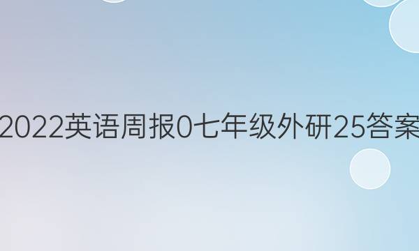 2022英语周报 0 七年级 外研 25答案