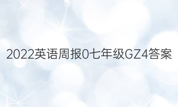 2022英语周报 0 七年级 GZ 4答案