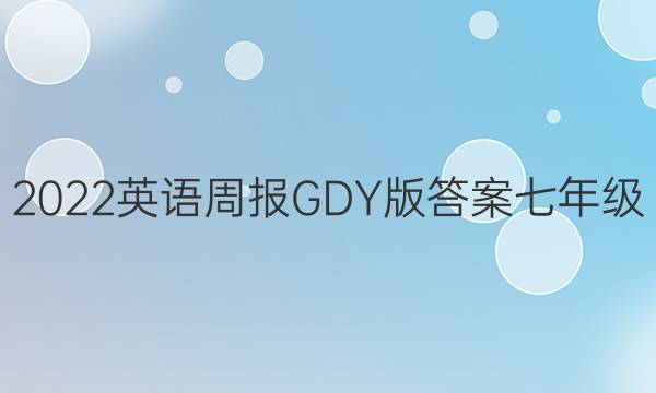 2022英语周报GDY 版答案七年级