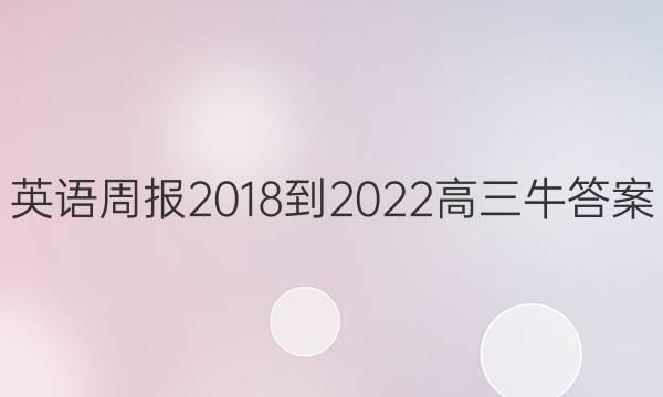 英语周报 2018-2022 高三 牛答案