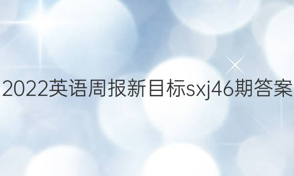 2022 英语周报新目标sxj46期答案