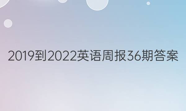 2019 -2022英语周报36期答案