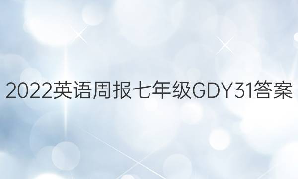 2022 英语周报 七年级 GDY 31答案