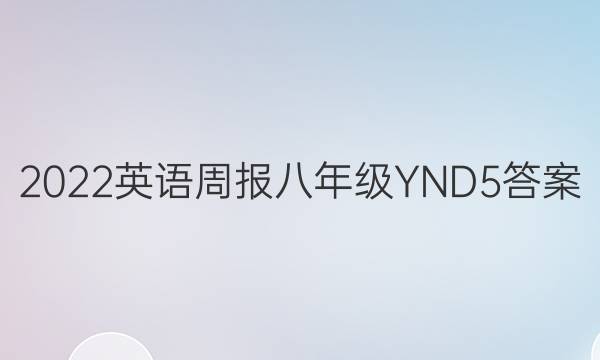 2022 英语周报 八年级 YND 5答案