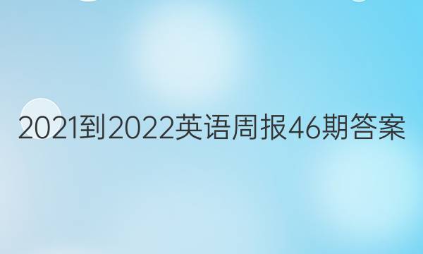 2021-2022英语周报46期答案