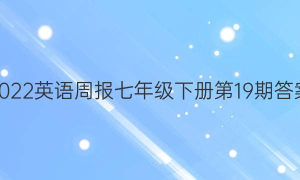 2022英语周报七年级下册 第19期 答案