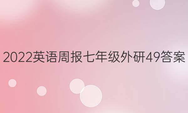 2022 英语周报 七年级 外研 49答案