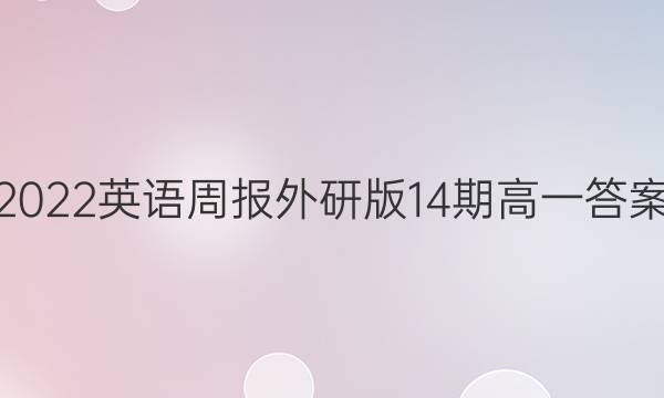 2022英语周报外研版14期高一答案