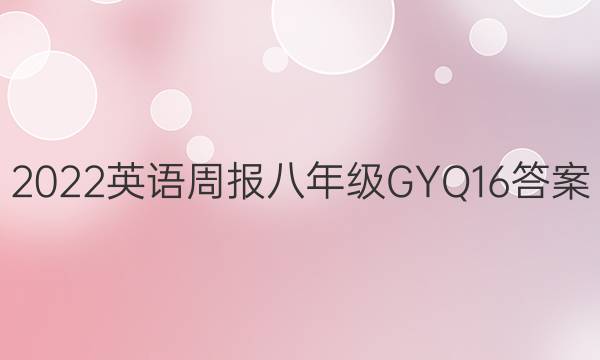 2022 英语周报 八年级 GYQ 16答案