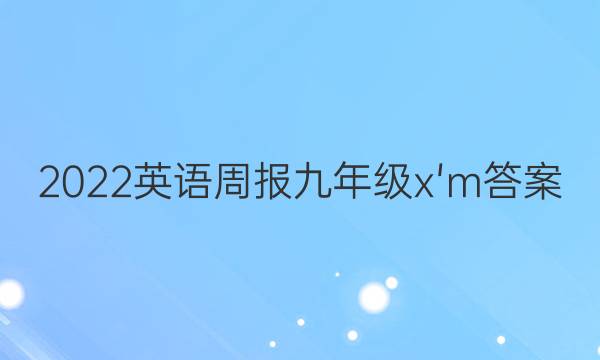 2022英语周报九年级x'm答案