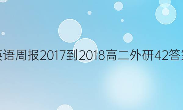 英语周报 2017-2018 高二 外研 42答案