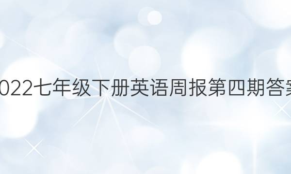 2022七年级下册英语周报第四期答案