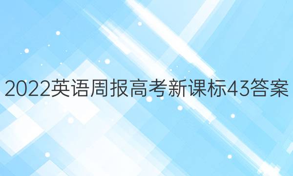 2022 英语周报 高考 新课标 43答案