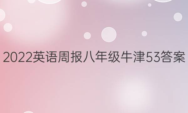 2022 英语周报 八年级 牛津 53答案