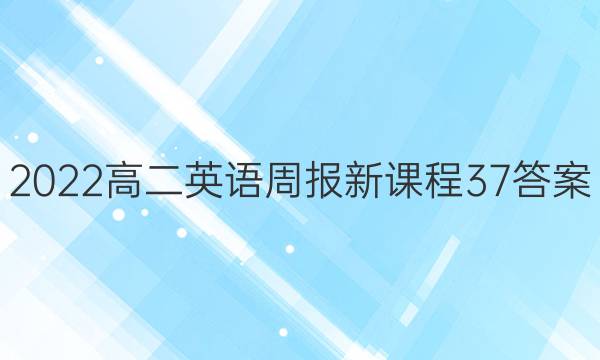 2022高二英语周报新课程37答案