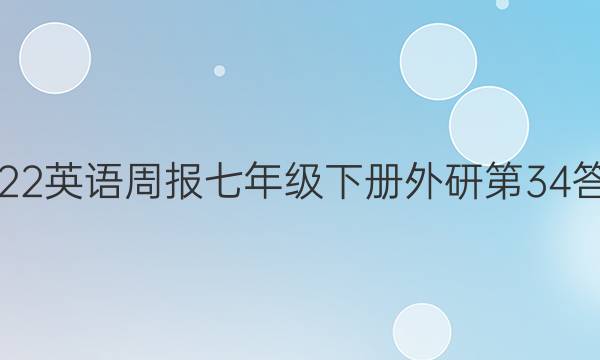 2022英语周报七年级下册外研第34答案