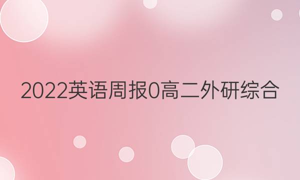 2022英语周报 0 高二 外研综合（O答案