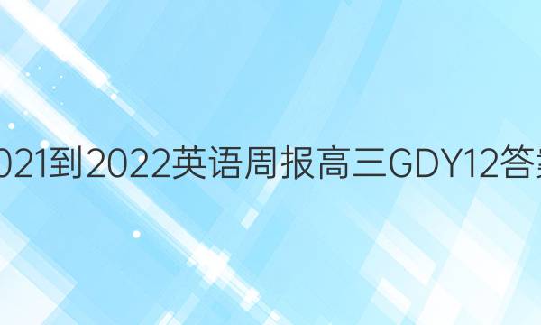 2021-2022 英语周报 高三 GDY 12答案