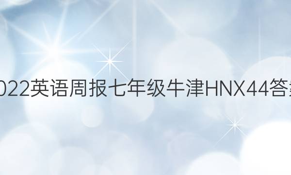 2022 英语周报 七年级 牛津HNX 44答案