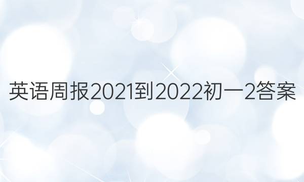 英语周报2021-2022初一2答案