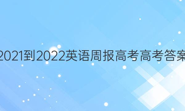 2021-2022 英语周报 高考 高考答案