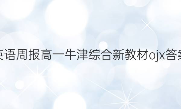 英语周报高一牛津综合新教材ojx答案
