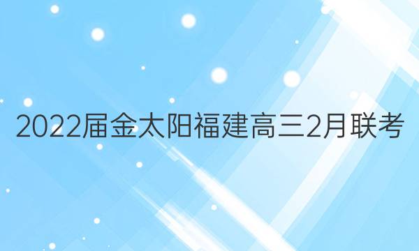 2022届金太阳福建高三2月联考(22-12-302C)数学答案