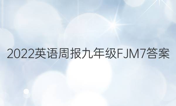 2022 英语周报 九年级 FJM 7答案