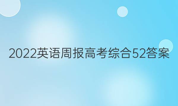 2022 英语周报 高考综合 52答案