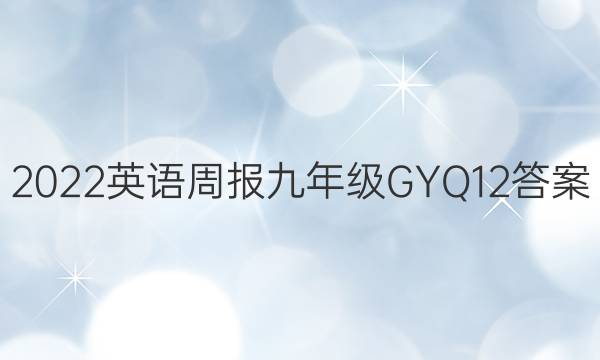 2022 英语周报 九年级 GYQ 12答案