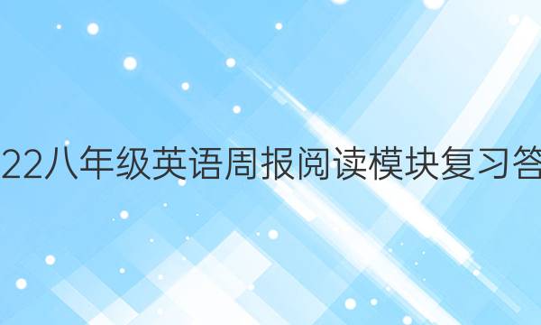 2022八年级英语周报阅读模块复习答案