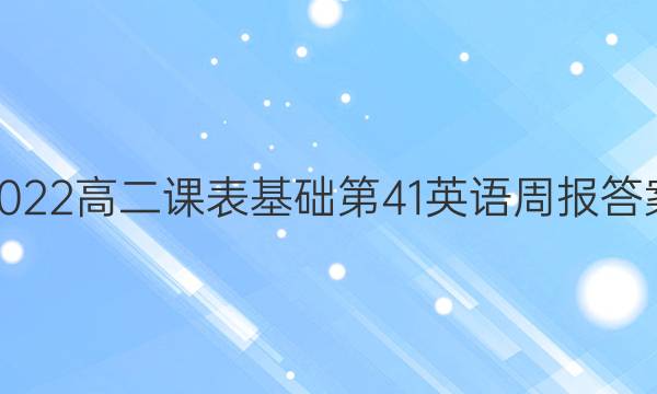 2022高二课表基础第41英语周报答案