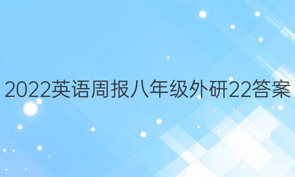 2022 英语周报 八年级 外研 22答案