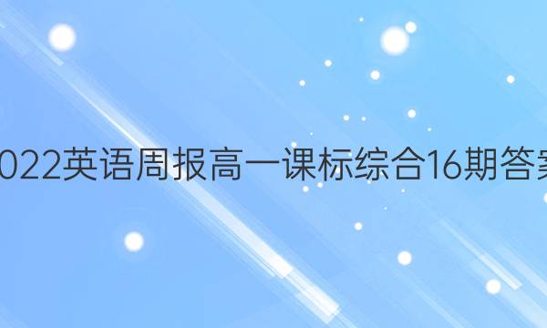 2022英语周报高一课标综合16期答案