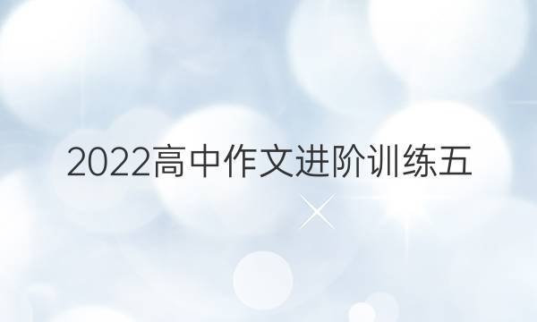 2022高中作文进阶训练五（议论文）答案