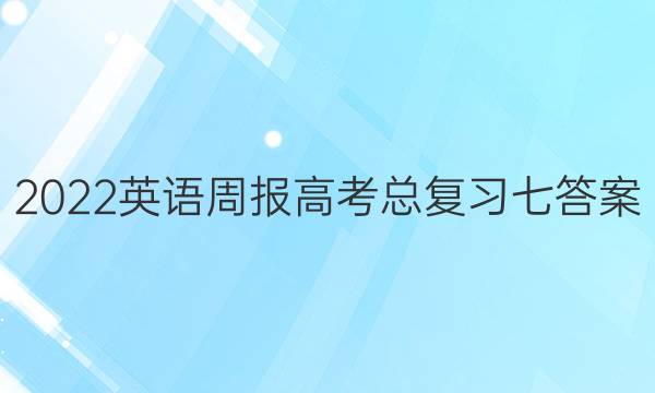 2022英语周报高考总复习七答案