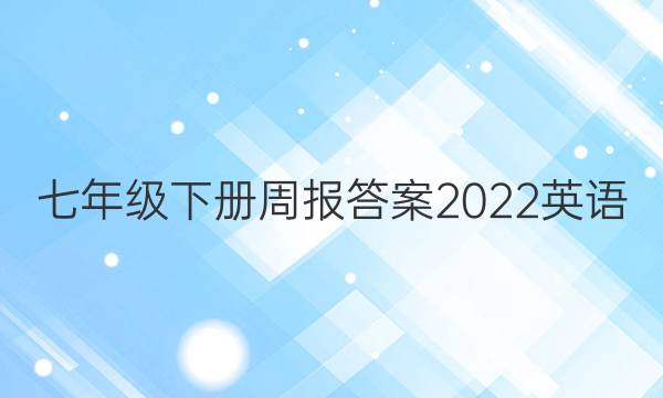 七年级下册周报答案2022英语