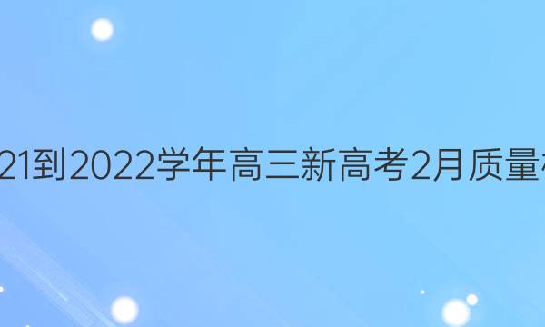 九师联盟·2021-2022学年高三新高考2月质量检测数学答案