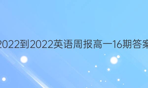 2022-2022英语周报高一16期答案