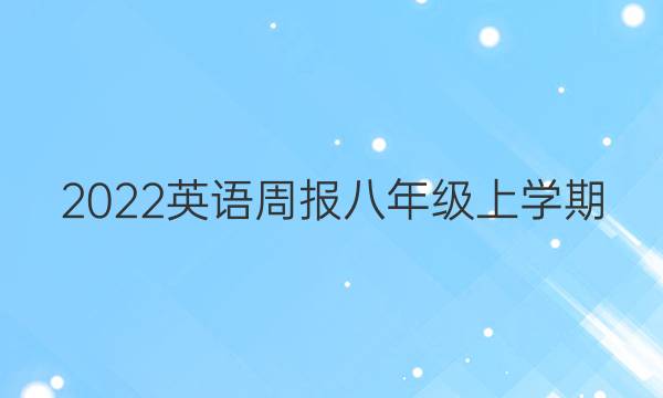 2022英语周报八年级上学期。答案