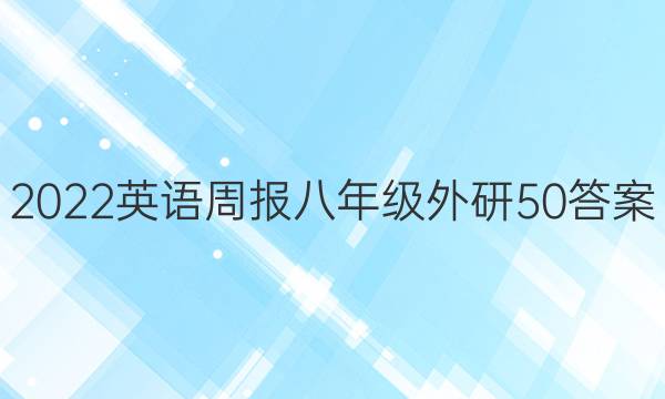 2022 英语周报 八年级 外研 50答案