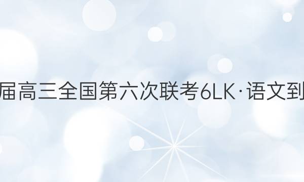 全国大联考2022届高三全国第六次联考 6LK·语文-QG 语文试题答案