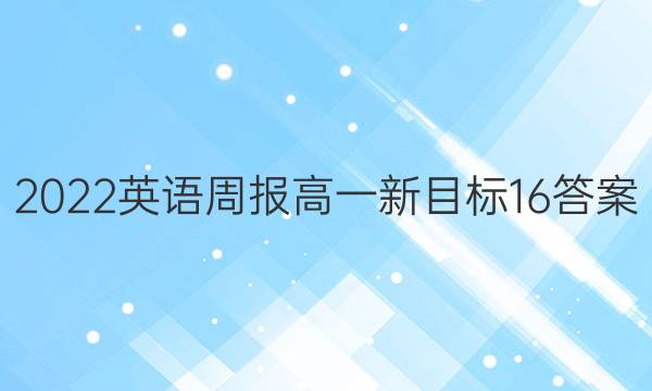 2022 英语周报 高一 新目标 16答案