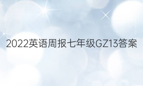 2022 英语周报 七年级 GZ 13答案