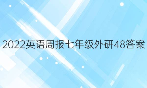 2022 英语周报 七年级 外研 48答案