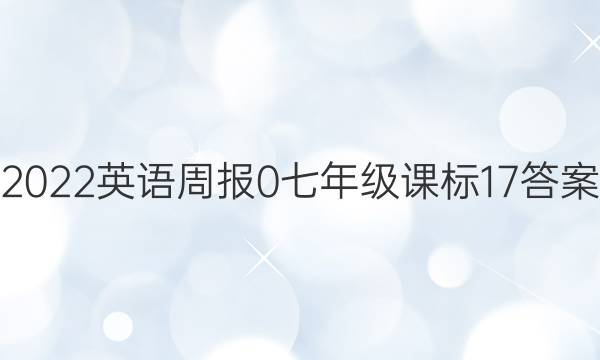 2022英语周报 0 七年级 课标 17答案