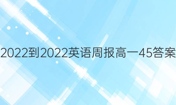 2022-2022英语周报高一45答案