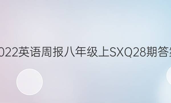 2022英语周报八年级上SXQ28期答案