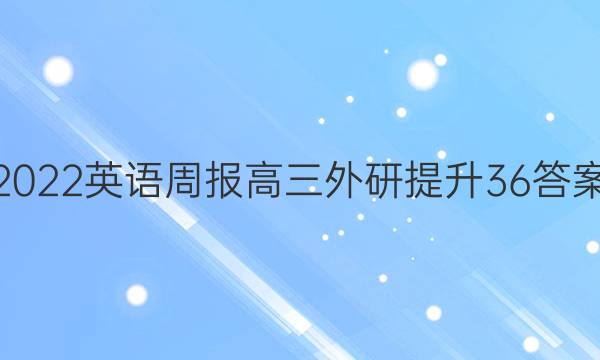 2022 英语周报 高三 外研提升 36答案